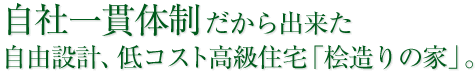 自社一貫体制だから出来た自由設計、低コスト高級住宅『桧造りの家』。